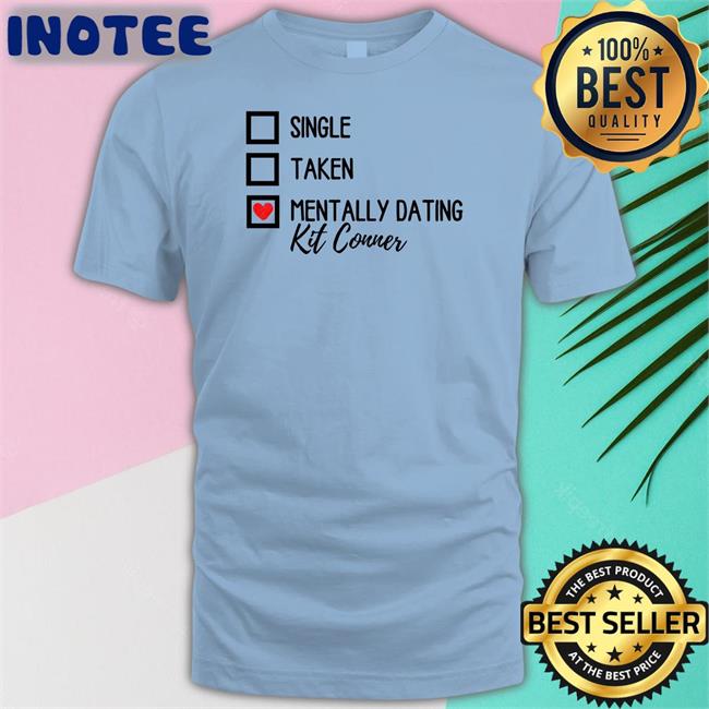 Single Taken Mentally Dating Kit Conner Tee Shirt Mills Single Taken Mentally Dating Kit Conner T Shirts