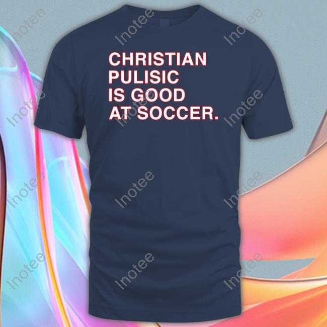 Obvious Shirts Store Christian Pulisic Is Good At Soccer Sweatshirt Christian Pulisic Is Good At Soccer Tee Shirts Obvious Shirts Store