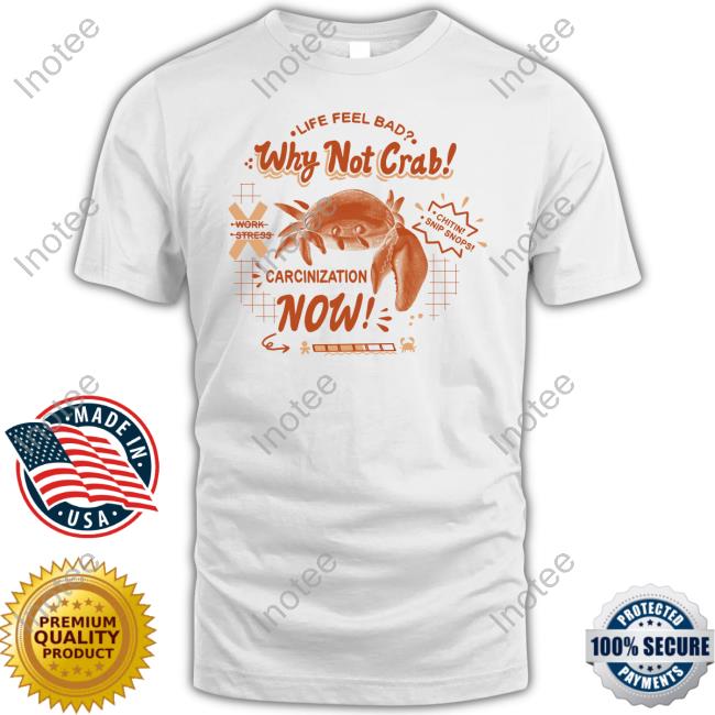 Life Feel Bad Why Not Crab Carcinization Now Hoodie Shirtsthtgohard