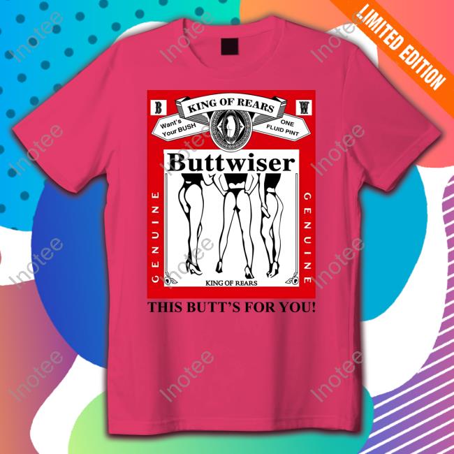 King Of Rears Buttwiser This Butt's For You Tee Shirt