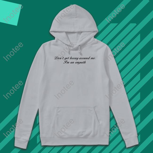 Don't Get Horny Around Me I'm An Empath T Shirt Shirts That Go Hard Don't Get Horny Around Me I'm An Empath T Shirt Shirts That Go Hard