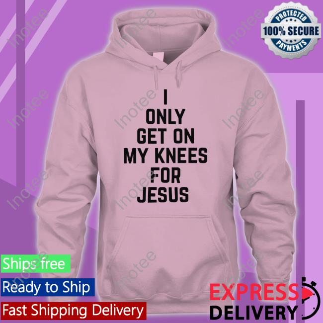 Rae Of Sunshine I Only Get On My Knees For Jesus Shirt