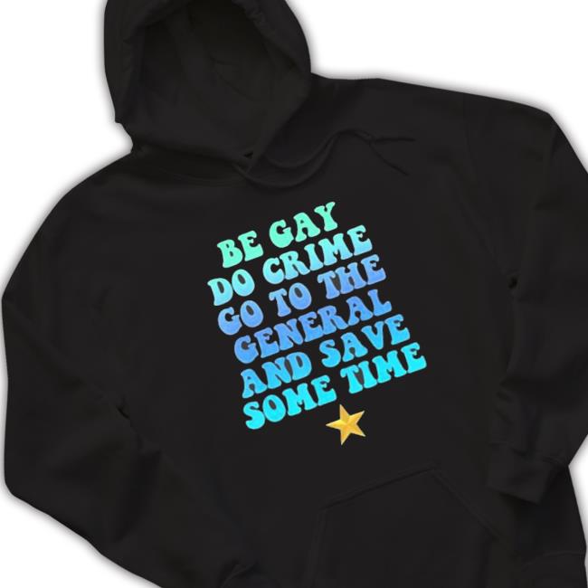 Be Gay Do Crime Go To General And Save Some Time Lgbt shirt, hoodie, tank top, sweater and long sleeve t-shirt