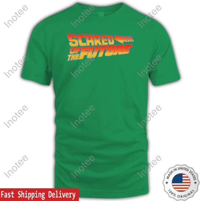 Shirts That Go Hard Scared Of The Future Tee Shirt