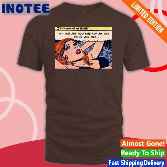 My Tits Are Too Nice For My Life To Be Like This Shirts