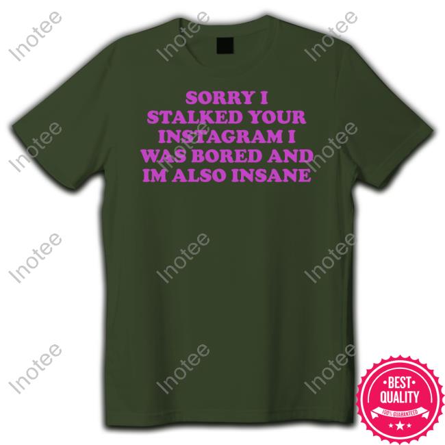 ‪Northstardoll Sorry I Stalked Your Instagram I Was Bored And Im Also Insane Tee