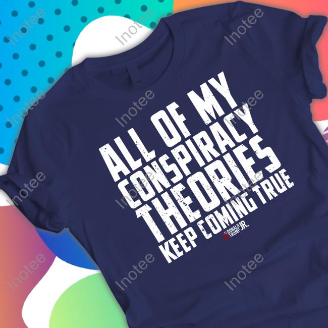 Donald Trump Jr All Of My Conspiracy Theories Keep Coming True Hoodie Sweatshirt
