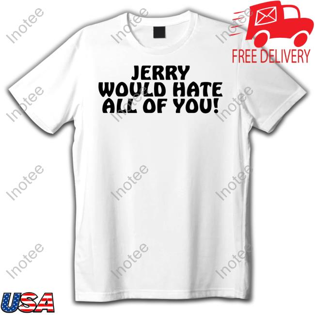 Jerry Would Hate All Of You T Shirt