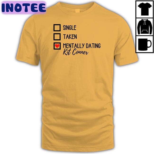 Single Taken Mentally Dating Kit Conner Tee Shirt Goldenheartvhes Single Taken Mentally Dating Kit Conner T Shirts