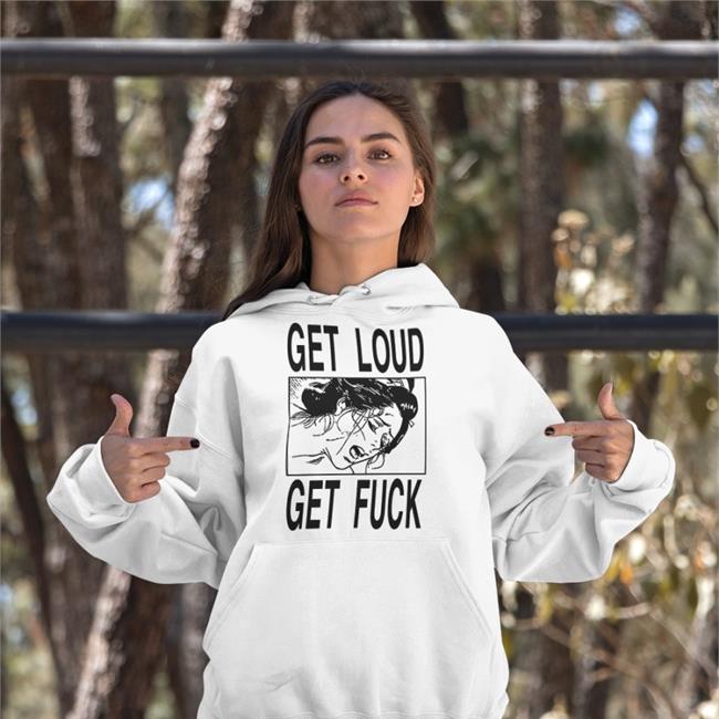 Shirts With Threatening Auras Get Loud Get Fuck Hoodie Disturbingshirt