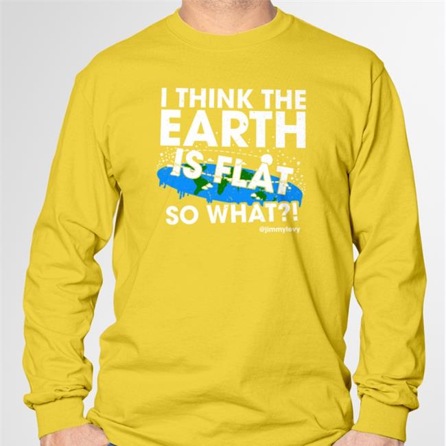 I Think The Earth Is Flat So What Tee Shirt