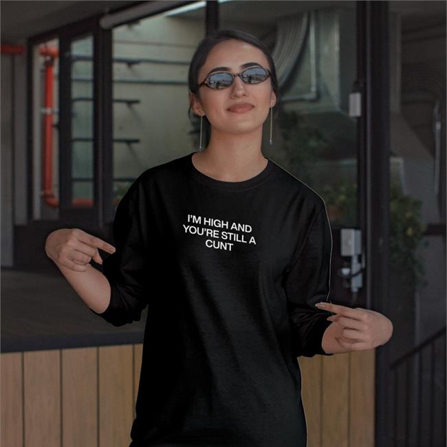 ShirtsThatGoHard I'm High And You're Still A Cunt Shirt Black
