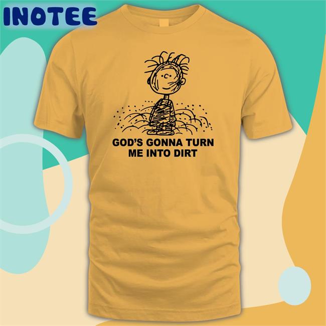 God's Gonna Turn Me Into Dirt Shirts