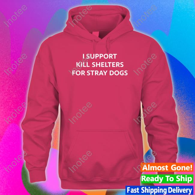 I Support Kill Shelters For Stray Dogs T-Shirt