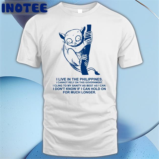 I Live In The Philippines I Cannot Rely On This Government Shirts