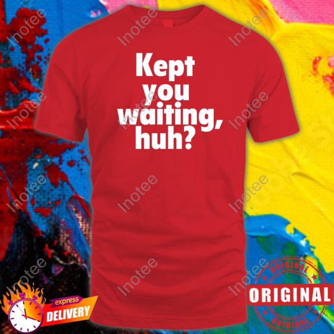 Othatsraspberry Kept You Waiting Huh T Shirt