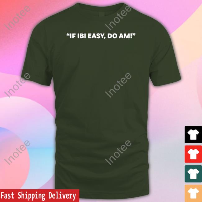 If Ibi Easy, Do Am Tee Shirt Kalyjay If Ibi Easy, Do Am Shirt