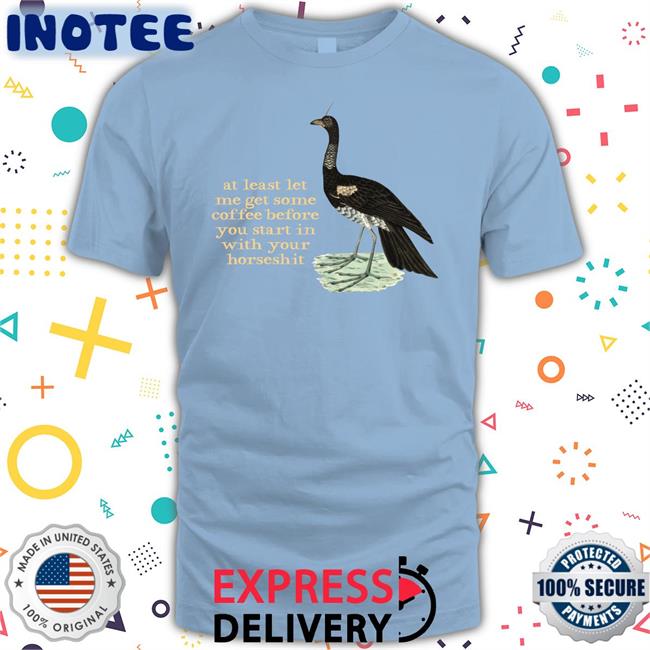 Effin Birds Store At Least Let Me Get Some Coffee Before You Start In With Your Horseshit Tee Shirt