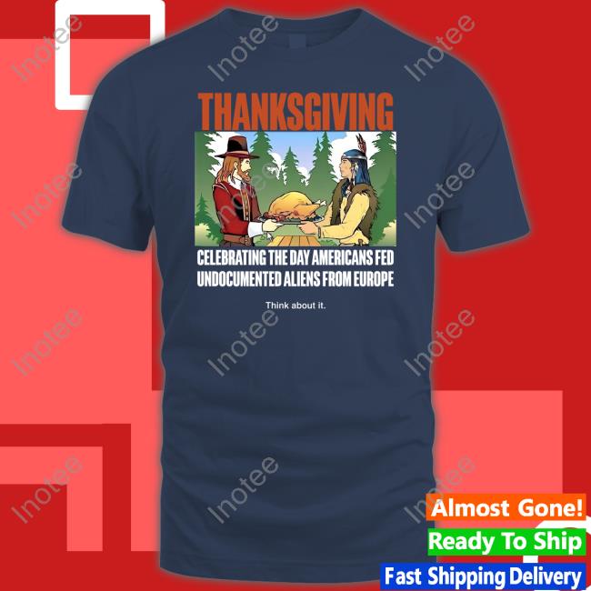 Thanksgiving Celebrating The Day Americans Fed Undocumented Aliens From Europe Think About It Hoodie