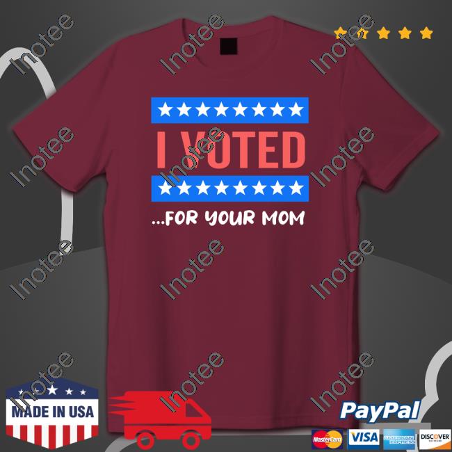 Libertariancountry Merch I Voted For Your Mom Shirt