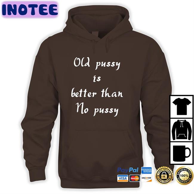 Old Pussy Is Better Than No Pussy T Shirt