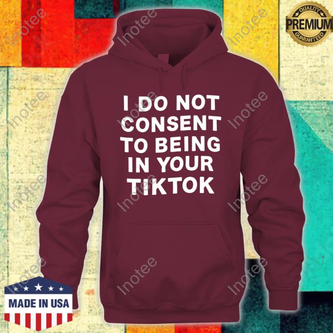 Official I Do Not Consent To Being In Your Tiktok Hoodie Ferrarya I Do Not Consent To Being In Your Tiktok T Shirts