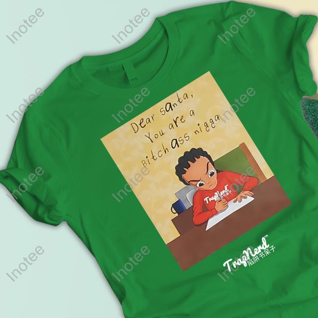 Santa Stalker T Shirt Trapnerd Creations Store Dear Santa You Are A Bitch Ass Nigga Tee