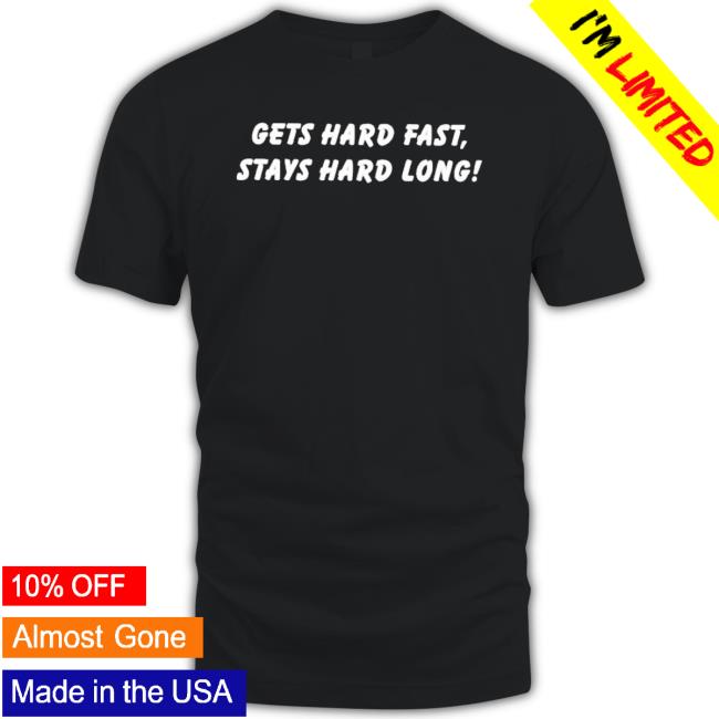 Gets Hard Fast Stays Hard Long Shirt