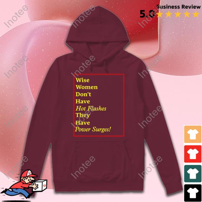 Wise Women Don't Have Hot Flashes They Have Power Surges Long Sleeve Tee Goodshirts Merch