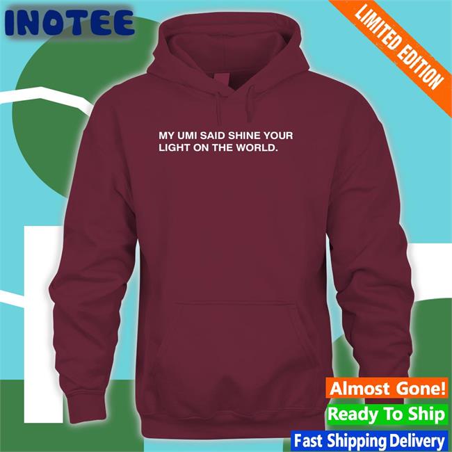 Thecompanyman My Umi Said Shine Your Light On The World T Shirts