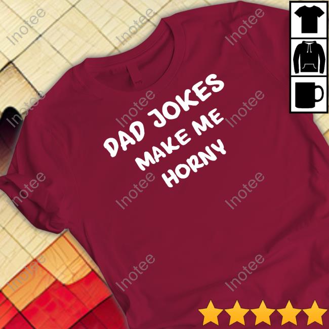 Dad Jokes Make My Horny Tee Shirt
