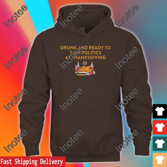 Drunk And Ready To Talk Politics At Thanksgiving Tee Shirt