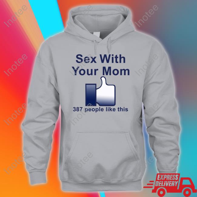 Sex With Your Mom 387 People Like This Tee Shirt