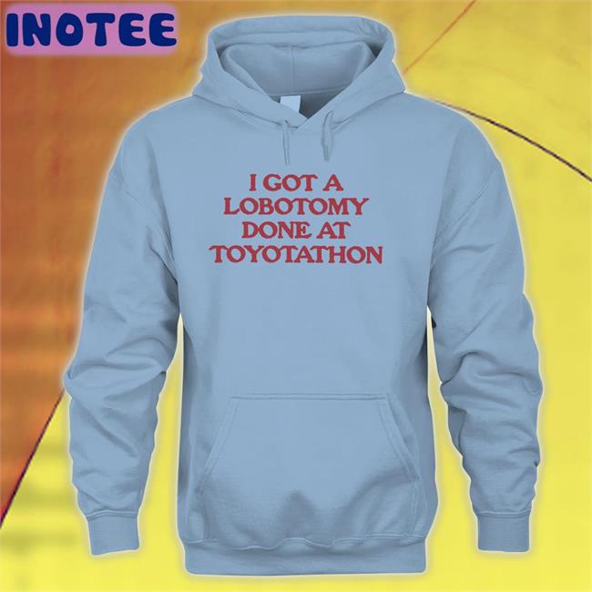 Moximimi Merch I Got A Lobotomy Done At Toyotathon Sweatshirt I Got A Lobotomy Done At Toyotathon Tee Shirt Moximimi Merch