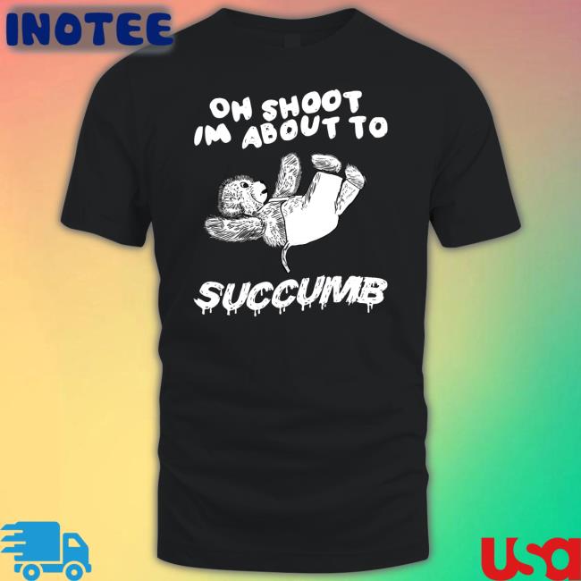 Justinsart Store Oh Shoot Im About To Succumb Tee Shirt Jmcgg