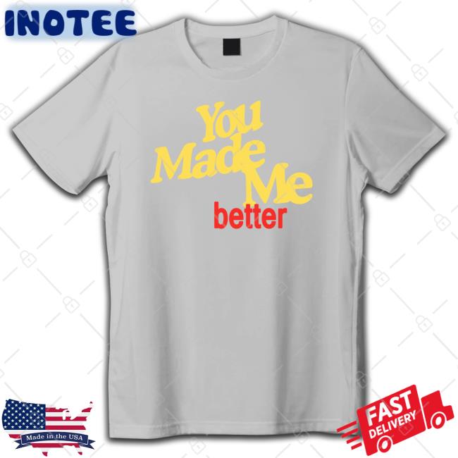 You Made Me Better Shirt