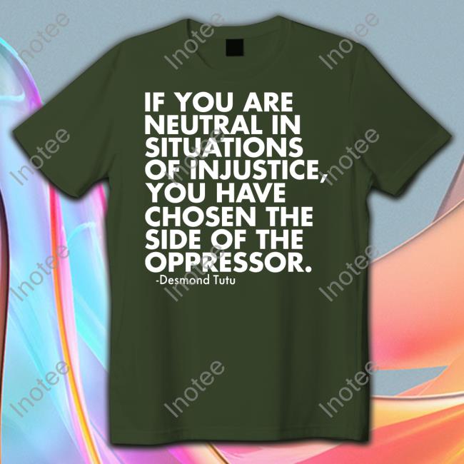 If You Are Neutral In Situations Of Injustice Shirt