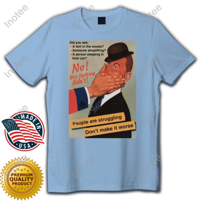 No You Fucking Didn't People Are Struggling Don't Make It Worse Tee Shirt