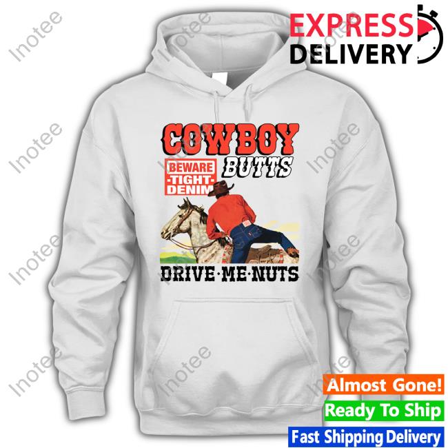 Shirts That Go Hard Cowboy Butts Drive Me Nuts Beware Tight Denim Long Sleeve Shirt
