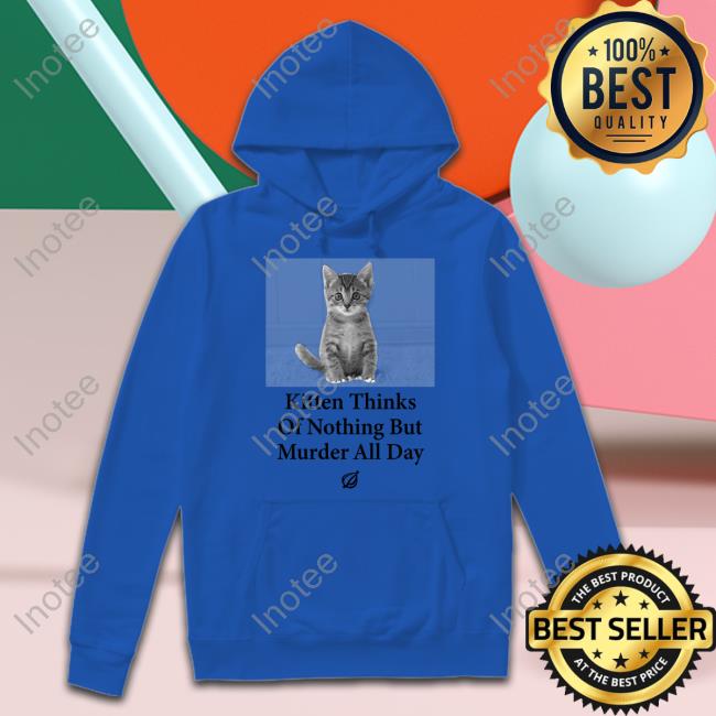 The Onion Kitten Thinks Of Nothing But Murder All Day Tee Shirt Raygun Kitten Thinks Of Nothing But Murder All Day Hoodie