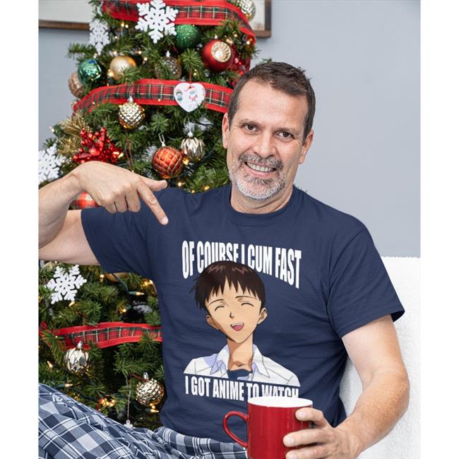 Of Course I Cum Fast I Got Anime To Watch Shirt