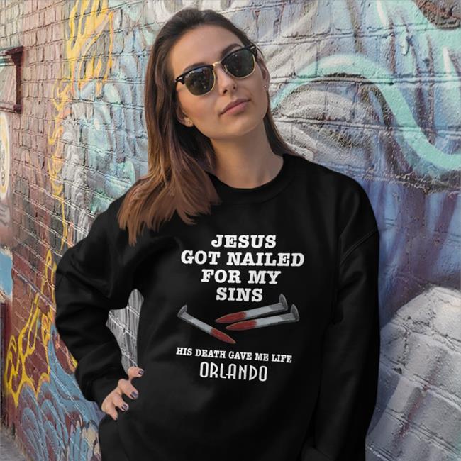 Shirts With Threatening Auras Orlando Jesus Got Nailed For My Sins His Death Gave Me Life Shirt