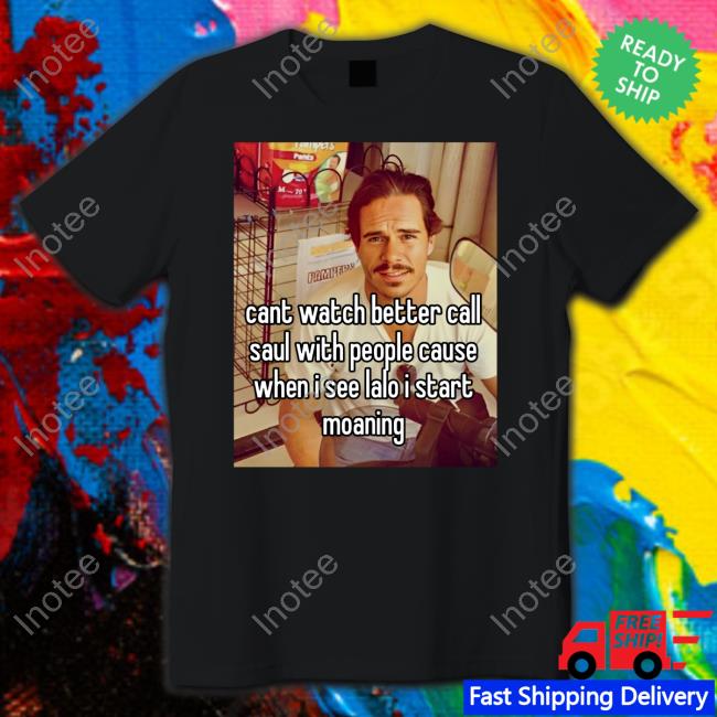 Cant Watch Better Call Saul With People Cause When I See Lalo I Start Moaning Shirt