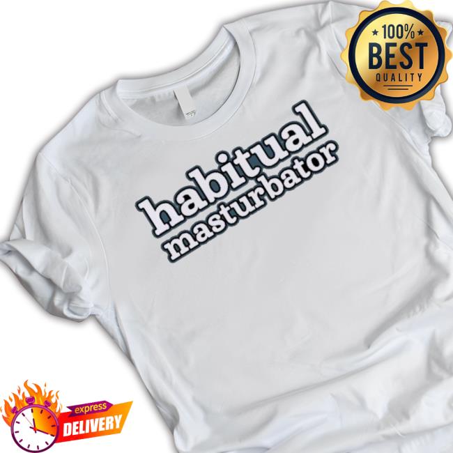 Habitual Masturbator shirt Habitual Masturbator Shirt