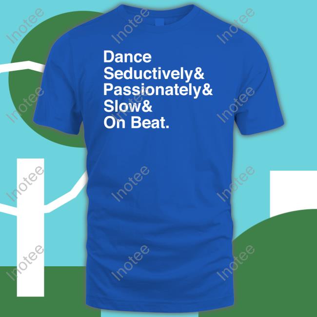 Dance Seductively Passionately Slow On Beat Funny T Shirt