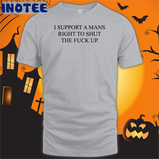 Shirts That Go Hard I Support A Mans Right To Shut The Fuck Up Hoodie