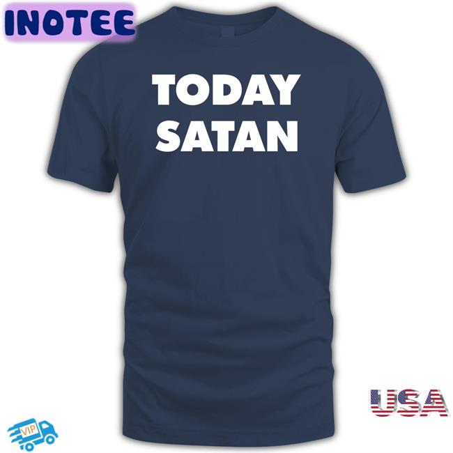 Today Satan Shirt Shirts That Go Hard