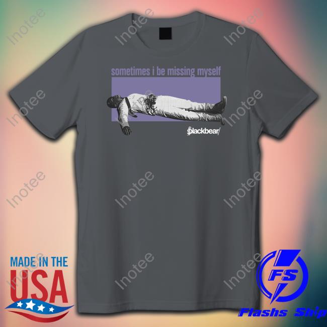 Sometimes I Be Missing Myself Shirt Sometimes I Be Missing Myself Tee Shirt
