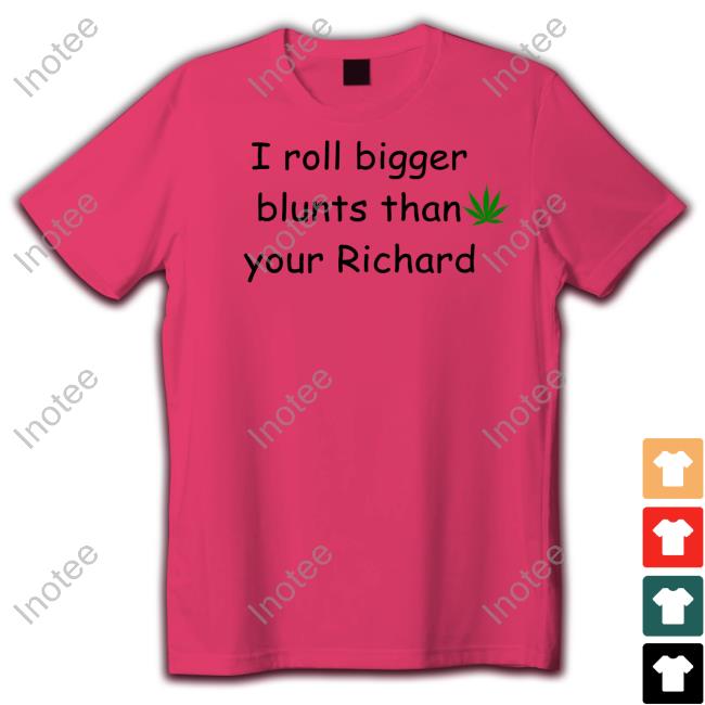 I Roll Bigger Blunts Than Your Richard Shirt