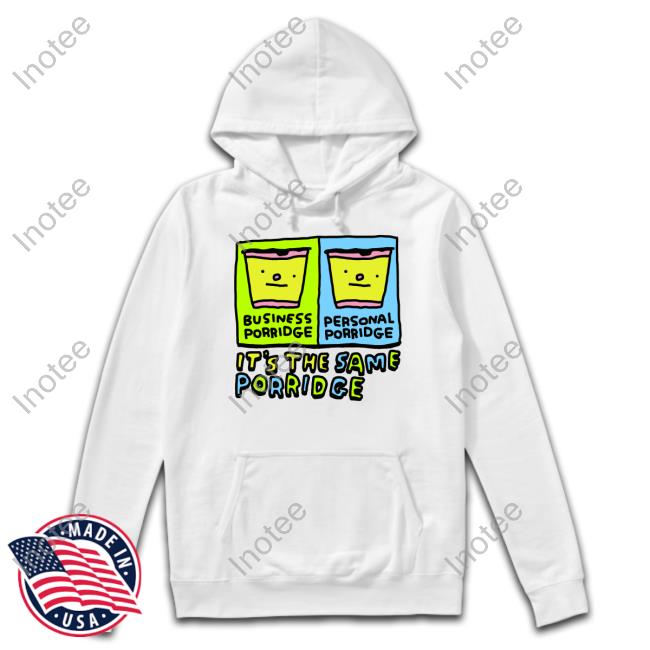 Business Porridge Personal Porridge It's The Same Porridge Shirt Zoe Bread Business Porridge Personal Porridge It's The Same Porridge T-Shirt, Hoodie, Tank Top, Sweater And Long Sleeve T-Shirt